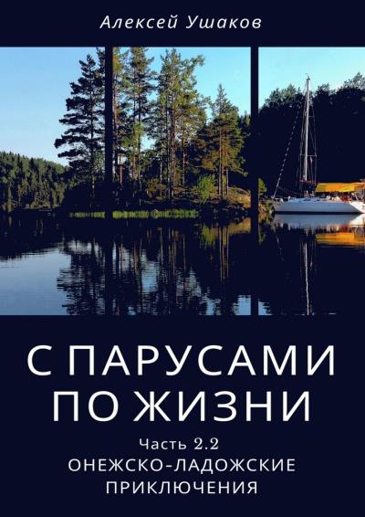 Книга С парусами по жизни. Часть 2.2. Онежско-Ладожские приключения (Алексей Ушаков)